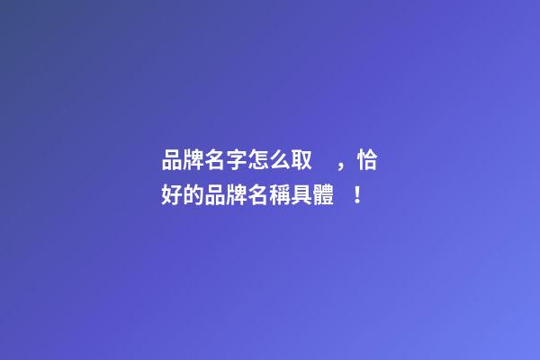 品牌名字怎么取，恰好的品牌名稱具體！